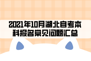 2021年10月湖北自考本科報名常見問題匯總 2021年10月湖北自考本科報名常見問題匯總