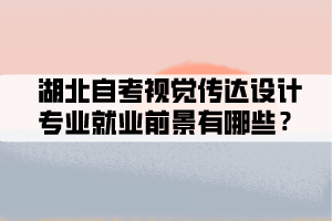 湖北自考視覺傳達(dá)設(shè)計(jì)專業(yè)就業(yè)前景有哪些？