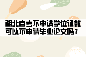 湖北自考不申請學(xué)位證就可以不申請畢業(yè)論文嗎？