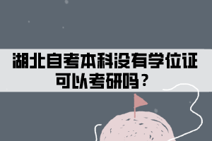 湖北自考本科沒有學(xué)位證可以考研嗎？