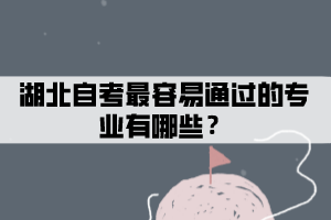 湖北自考最容易通過的專業(yè)有哪些？