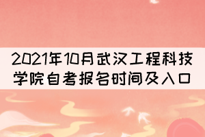 2021年10月武漢工程科技學院自考報名時間及入口 2021年10月武漢工程科技學院自考報名時間及入口