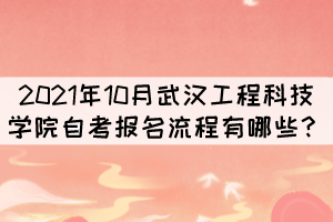 2021年10月武漢工程科技學(xué)院自考報(bào)考流程有哪些？
