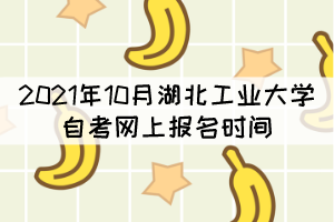 2021年10月湖北工業(yè)大學(xué)自考網(wǎng)上報(bào)名時(shí)間什么時(shí)候？