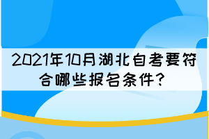 2021年10月湖北自考要符合哪些報名條件？