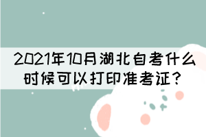 2021年10月湖北自學(xué)考試什么時(shí)候可以打印準(zhǔn)考證？
