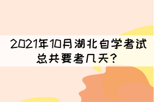 2021年10月湖北自學考試總共要考幾天？