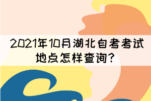 2021年10月湖北自考考試地點怎樣查詢？