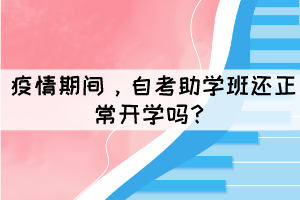 疫情期間，自考助學(xué)班還正常開(kāi)學(xué)嗎？