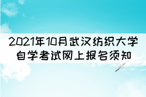 2021年10月武漢紡織大學自學考試網(wǎng)上報名須知 2021年10月武漢紡織大學自學考試網(wǎng)上報名須知