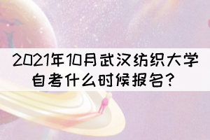 2021年10月武漢紡織大學(xué)自考什么時(shí)候報(bào)名？