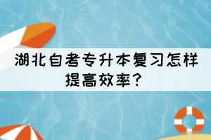 湖北自考專升本復(fù)習(xí)怎樣提高效率？