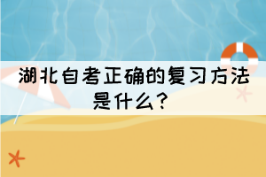 湖北自考正確的復(fù)習(xí)方法是什么？