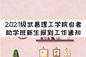 2021級(jí)武昌理工學(xué)院自考本科助學(xué)班新生報(bào)到工作通知 2021級(jí)武昌理工學(xué)院自考本科助學(xué)班新生報(bào)到工作通知