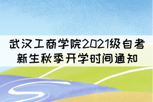 武漢工商學院2021級自考新生秋季開學時間通知 武漢工商學院2021級自考新生秋季開學時間通知