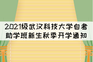 2021級武漢科技大學(xué)自考助學(xué)班新生秋季開學(xué)通知 2021級武漢科技大學(xué)自考助學(xué)班新生秋季開學(xué)通知