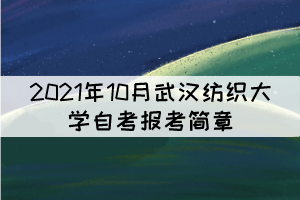 2021年10月武漢紡織大學(xué)自學(xué)考試報(bào)考簡(jiǎn)章 2021年10月武漢紡織大學(xué)自學(xué)考試報(bào)考簡(jiǎn)章