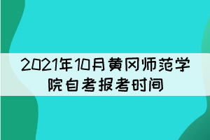 2021年10月黃岡師范學(xué)院自考報(bào)考時(shí)間什么時(shí)候？
