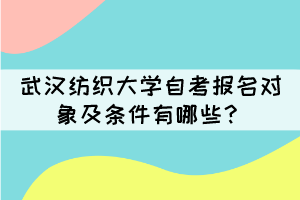 武漢紡織大學(xué)自考報(bào)名對(duì)象及條件有哪些？