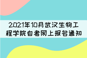 2021年10月武漢生物工程學(xué)院自考網(wǎng)上補(bǔ)考報(bào)名通知 2021年10月武漢生物工程學(xué)院自考網(wǎng)上補(bǔ)考報(bào)名通知