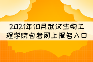 2021年10月武漢生物工程學(xué)院自考網(wǎng)上報名入口在哪？
