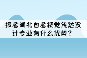 報考湖北自考視覺傳達(dá)設(shè)計專業(yè)有什么優(yōu)勢？