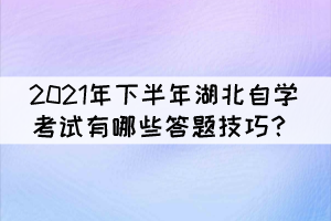 2021年下半年湖北自學(xué)考試有哪些答題技巧？