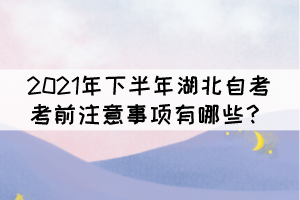 2021年下半年湖北自考考前注意事項(xiàng)有哪些？