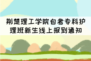 荊楚理工學(xué)院2021級(jí)自考?？谱o(hù)理班新生線上報(bào)到通知