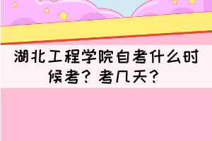 2021年下半年湖北工程學(xué)院自考什么時(shí)候考？考幾天？
