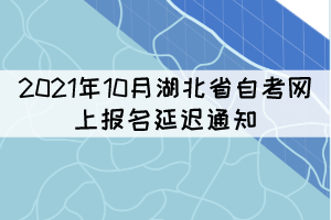 2021年10月湖北省自考網(wǎng)上報名延遲通知 2021年10月湖北省自考網(wǎng)上報名延遲通知