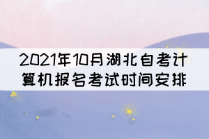 2021年10月湖北自考計算機報名考試時間安排 2021年10月湖北自考計算機報名考試時間安排