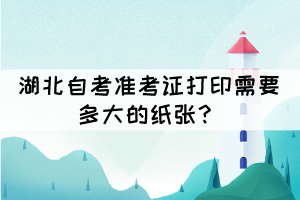 湖北自考準考證打印需要多大的紙張？