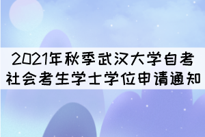 2021年秋季武漢大學(xué)自考社會(huì)考生學(xué)士學(xué)位申請(qǐng)通知 2021年秋季武漢大學(xué)自考社會(huì)考生學(xué)士學(xué)位申請(qǐng)通知