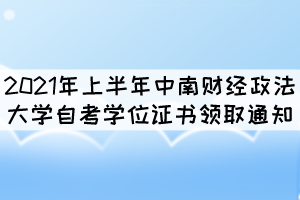 2021年上半年中南財(cái)經(jīng)政法大學(xué)自考學(xué)位證書(shū)領(lǐng)取通知 2021年上半年中南財(cái)經(jīng)政法大學(xué)自考學(xué)位證書(shū)領(lǐng)取通知