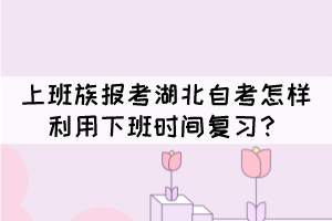 上班族報考湖北自考怎樣利用下班時間復(fù)習(xí)？