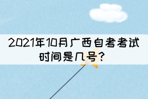 2021年10月廣西自考考試時間是幾號？