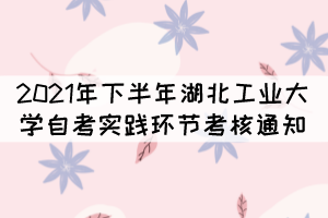 2021年下半年湖北工業(yè)大學(xué)自考實踐環(huán)節(jié)考核通知 2021年下半年湖北工業(yè)大學(xué)自考實踐環(huán)節(jié)考核通知