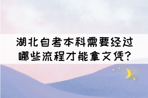 湖北自考本科需要經(jīng)過哪些流程才能拿文憑? 湖北自考本科需要經(jīng)過哪些流程才能拿文憑?