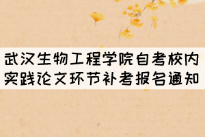 2021年11月武漢生物工程學(xué)院自考校內(nèi)實(shí)踐論文環(huán)節(jié)補(bǔ)考報(bào)名通知 2021年11月武漢生物工程學(xué)院自考校內(nèi)實(shí)踐論文環(huán)節(jié)補(bǔ)考報(bào)名通知