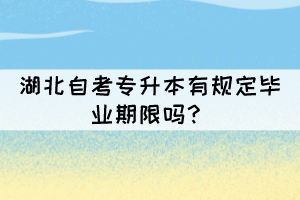 湖北自考專升本有規(guī)定畢業(yè)期限嗎？