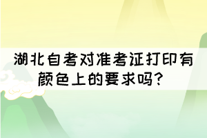 湖北自考對準考證打印有顏色上的要求嗎？