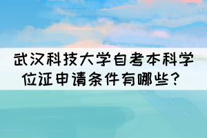武漢科技大學(xué)自考本科學(xué)位證申請條件有哪些？