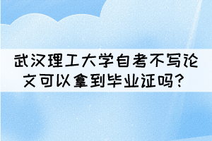 武漢理工大學(xué)自考不寫論文可以拿到畢業(yè)證嗎？