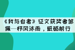 《我與自考》征文獲獎(jiǎng)?wù)哙u佩—櫛風(fēng)沐雨，砥礪前行