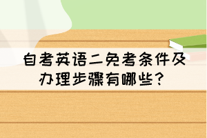 自考英語二免考條件及辦理步驟有哪些？