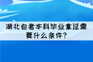 湖北自考本科畢業(yè)拿證需要什么條件? 湖北自考本科畢業(yè)拿證需要什么條件?