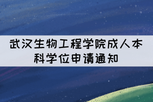 2021年下半年武漢生物工程學(xué)院成人本科學(xué)位申請(qǐng)通知 2021年下半年武漢生物工程學(xué)院成人本科學(xué)位申請(qǐng)通知