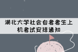 2021年下半年湖北大學(xué)社會(huì)自考考生上機(jī)考試安排通知 2021年下半年湖北大學(xué)社會(huì)自考考生上機(jī)考試安排通知