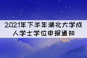 2021年下半年湖北大學(xué)成人學(xué)士學(xué)位申報(bào)通知 2021年下半年湖北大學(xué)成人學(xué)士學(xué)位申報(bào)通知